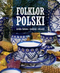 Folklor polski. Sztuka ludowa, tradycje, obrzędy - Opracowanie zbiorowe 