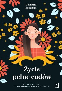 Życie pełne cudów. Pokonaj lęk i codziennie kochaj siebie - Karolina Bochenek, Gabrielle Bernstein