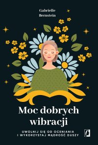 Moc dobrych wibracji. Uwolnij się od oceniania i wykorzystaj mądrość duszy - Gabrielle Bernstein, Katarzyna Bochenek