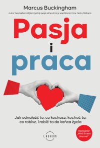 Pasja i praca.  Jak odnaleźć to, co kochasz, kochać to, co robisz, i robić to do końca życia - Marcin Kowalczyk, Marcus Buckingham