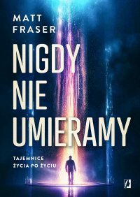 Nigdy nie umieramy. Tajemnice życia po życiu - Karolina Bochenek, Matt Fraser