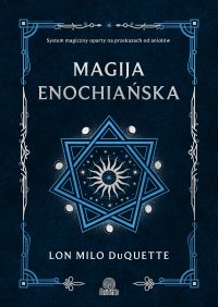Magija enochiańska. System magiczny oparty na przekazach od aniołów - Maciej Lorenc, Lon Milo DuQuette