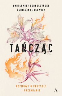 Tańcząc Rozmowy o kryzysie i przemianie - Agnieszka Jucewicz, Bartłomiej Dobroczyński