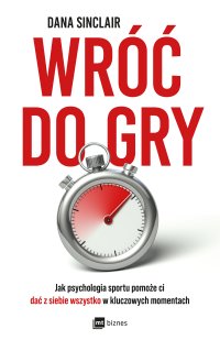 Wróć do gry. Jak psychologia sportu pomoże ci dać z siebie wszystko w kluczowych momentach - Marcin Kowalczyk, Dana Sinclair