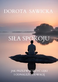 Siła Spokoju. Jak Przełamać Lęki i Odnaleźć Odwagę - 