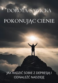 Pokonując cienie. Jak radzić sobie z depresją i odnaleźć nadzieję - 