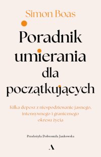 Poradnik umierania dla początkujących Kilka depesz z niespodziewanie jasnego, intensywnego i granicznego okresu życia - 