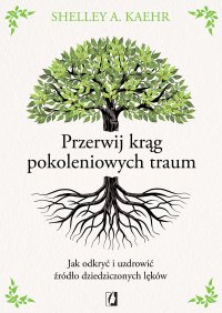 Przerwij krąg pokoleniowych traum. Jak odkryć i uzdrowić źródło dziedziczonych lęków - Dorota Pomadowska, Shelley A. Kaehr