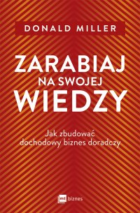 Zarabiaj na swojej wiedzy. Jak zbudować dochodowy biznes doradczy - 