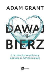 Dawaj i bierz. Czy twój styl współpracy pozwala ci odnieść sukces - Adam Grant, Aleksandra Samson-Banasik 