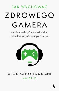 Jak wychować zdrowego gamera - Dorota Pomadowska, Alok Kanojia
