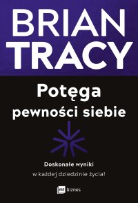 Potęga pewności siebie. Doskonałe wyniki w każdej dziedzinie życia! - Brian Tracy, Katarzyna Sobiepanek-Szczęsna