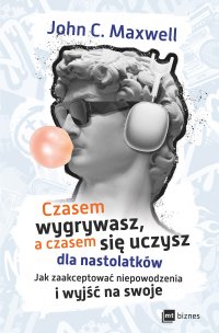 Czasem wygrywasz, a czasem się uczysz dla nastolatków. Jak zaakceptować niepowodzenia i wyjść na swoje - John C. Maxwell, Bartosz Sałbut