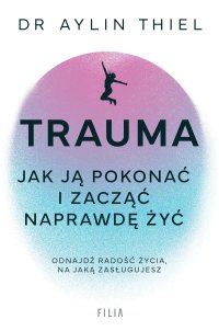 Trauma. Jak ją pokonać i zacząć naprawdę żyć - Joanna Krystyna Radosz, Aylin Thiel