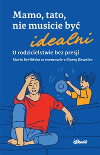 Mamo, tato nie musicie być idealni. O rodzicielstwie bez presji - Marta Kawalec, Maria Berlińska