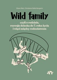 Wild family, czyli o rodzinie, rozwoju dziecka do 7. roku życia i więzi między rodzeństwem - Magdalena Kaczmarek, Eliane Retz, Christiane Stella Bongertz
