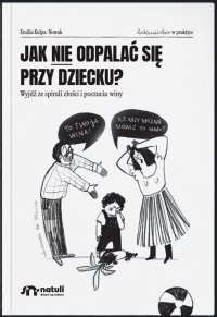 Jak nie odpalać się przy dziecku. Wyjdź ze spirali złości i poczucia winy - Emilia Kulpa-Nowak
