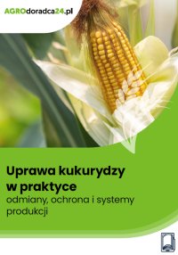 Uprawa kukurydzy w praktyce – odmiany, ochrona i systemy produkcji - dr hab. inż. Paweł K. Bereś , Jolanta Bojarszczuk, Jerzy Księżak
