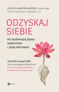 Odzyskaj siebie po doświadczeniu narcyzmu i gaslightingu. Techniki terapii DBT, które pomagają odbudować poczucie bezpieczeństwa i stabilność emocjonalną - Katelyn Baxter-Musser