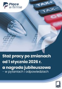 Staż pracy po zmianach od 1 stycznia 2026 r. a nagroda jubileuszowa - w pytaniach i odpowiedziach - Opracowanie zbiorowe 