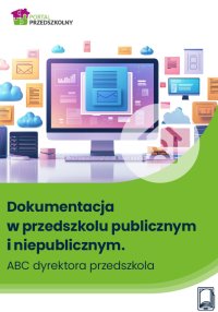 Dokumentacja w przedszkolu publicznym i niepublicznym. ABC dyrektora przedszkola - Opracowanie zbiorowe 