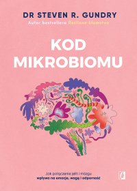 Kod mikrobiomu. Jak połączenie jelit i mózgu wpływa na emocje, wagę i odporność - Bartłomiej Kotarski, Steven R. Gundry