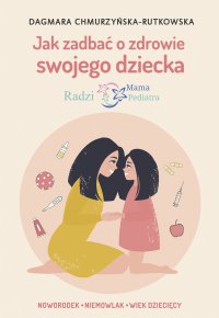 Jak zadbać o zdrowie swojego dziecka. Radzi Mama Pediatra - Dagmara Chmurzyńska-Rutkowska