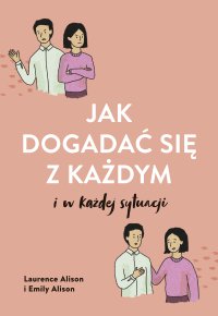 Jak dogadać się z każdym i w każdej sytuacji - Laurence Alison, Laurence Alison, Laurence Alison, Laurence Alison