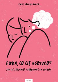 Ewka, co cię ugryzło? Jak się zrozumieć i porozumieć w związku - Ewa Tyralik-Kulpa