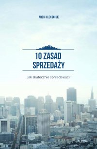 10 zasad sprzedaży. Jak skutecznie sprzedawać? - Arek Klekociuk