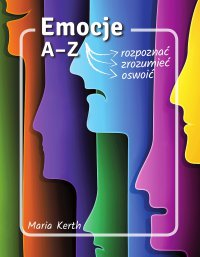 Emocje A-Z. Jak je rozpoznać, zrozumieć, oswoić - Maria Kerth