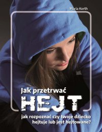 Jak przetrwać HEJT. Jak rozpoznać czy Twoje dziecko hejtuje lub jest hejtowane? - Maria Kerth