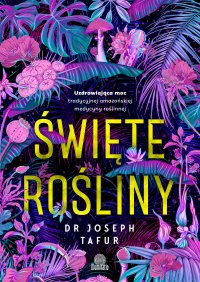 Święte rośliny. Uzdrawiająca moc tradycyjnej amazońskiej medycyny roślinnej - Maciej Lorenc, Joseph Tafur