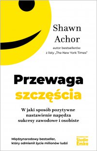 Przewaga szczęścia. W jaki sposób pozytywne nastawienie napędza sukcesy zawodowe i osobiste - Shawn Achor, Małgorzata Małecka