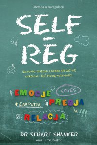 Self-Reg. Jak pomóc dziecku (i sobie) nie dać się stresowi i żyć pełnią możliwości - Stuart Shanker, Stuart Shanker