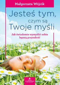 Jesteś tym, czym są Twoje myśli. - Małgorzata Wójcik