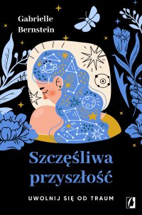 Szczęśliwa przyszłość. Uwolnij się od traum - Karolina Bochenek, Gabrielle Bernstein