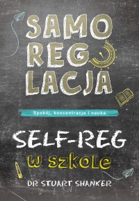 Samoregulacja w szkole. SELF-REG. Spokój, koncentracja, nauka - Stuart Shanker