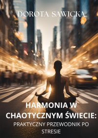 Harmonia w chaotycznym świecie. Praktyczny przewodnik po stresie - 