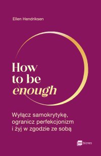 How to be enough. Wyłącz samokrytykę, ogranicz perfekcjonizm i żyj w zgodzie ze sobą - Dorota Gasper, Ellen Hendriksen, Łukasz Gadzała
