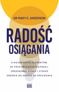 Radość osiągania. 8 niezbędnych elementów, by przezwyciężyć niepokój, zredukować stres i zyskać energię na drodze do spełnienia - Małgorzata Małecka, Mary E. Anderson