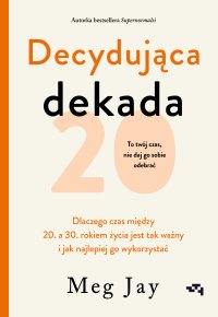 Decydująca dekada. Dlaczego czas między 20. a 30. rokiem życia jest tak ważny i jak najlepiej go wykorzystać - Ewa Pater-Podgórna, Meg Jay