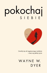 Pokochaj siebie. Uwolnij się od negatywnego myślenia i ciesz się pełnią życia - Wayne W. Dyer, Marian J. Waszkiewicz