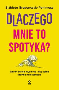 Dlaczego mnie to spotyka. Zmień swoje myślenie i daj sobie szansę na szczęście - Elżbieta Grabarczyk-Ponimasz