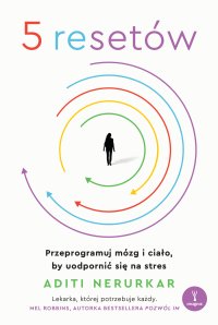 5 resetów. Przeprogramuj mózg i ciało, by uodpornić się na stres - Aditi Nerurkar, Agnieszka Dzikiewicz-Krawczyk