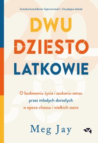 Dwudziestolatkowie. O budowaniu życia i szukaniu sensu przez młodych dorosłych w epoce chaosu i wielkich szans - Ewa Pater-Podgórna, Meg Jay