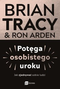Potęga osobistego uroku. Jak zjednywać sobie ludzi - Brian Tracy, Ron Arden, Katarzyna Dumińska