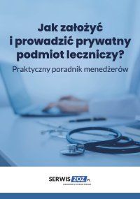 Jak założyć i prowadzić prywatny podmiot leczniczy? Praktyczny poradnik dla menedżerów - Opracowanie zbiorowe 
