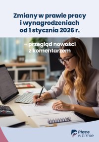 Zmiany w prawie pracy i wynagrodzeniach od 1 stycznia 2026 r. – przegląd nowości z komentarzem - Opracowanie zbiorowe 