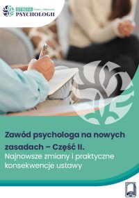 Zawód psychologa na nowych zasadach – Część II. Najnowsze zmiany i praktyczne konsekwencje ustawy - Opracowanie zbiorowe 